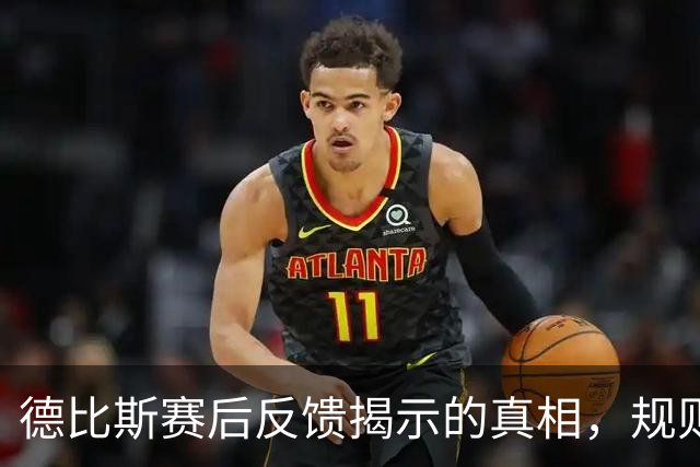 德比斯赛后反馈揭示的真相，规则与个人因素皆成影响